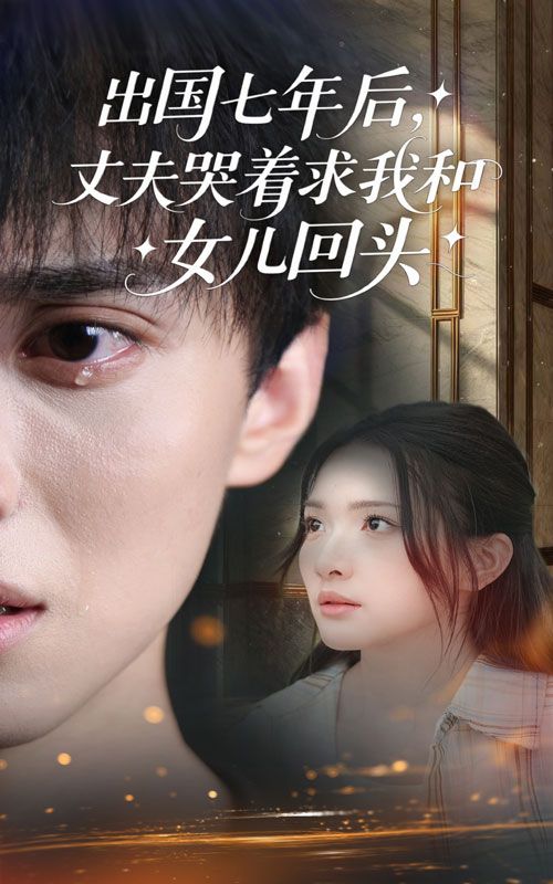 短剧出国七年后丈夫哭着求我和女儿回头高清全集无删减版在线播放，1080P画质。  第1张